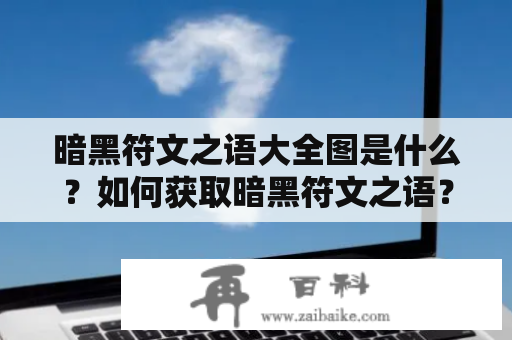 暗黑符文之语大全图是什么？如何获取暗黑符文之语？暗黑符文之语有哪些作用？本文将为大家解答这些问题，并提供暗黑符文之语大全图，让大家更好地了解和使用。