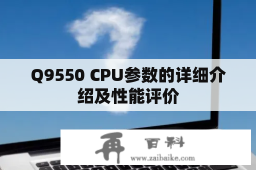 Q9550 CPU参数的详细介绍及性能评价