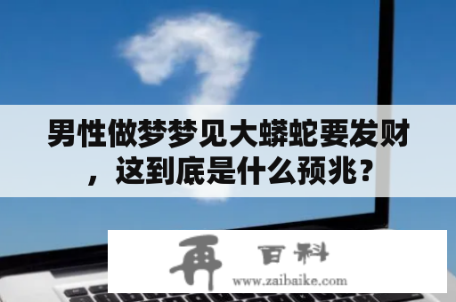 男性做梦梦见大蟒蛇要发财，这到底是什么预兆？