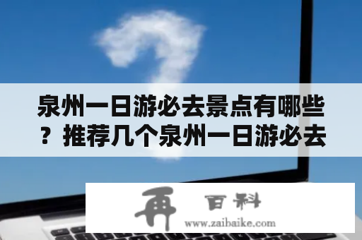 泉州一日游必去景点有哪些？推荐几个泉州一日游必去景点？