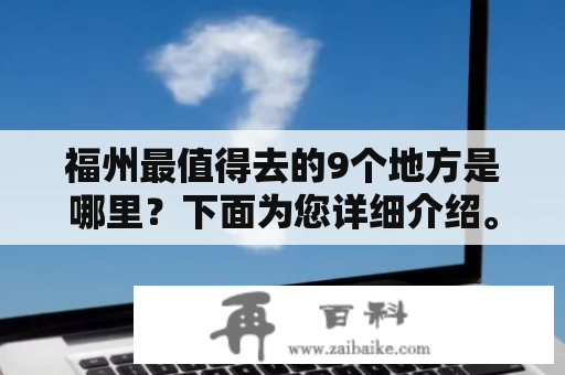 福州最值得去的9个地方是哪里？下面为您详细介绍。