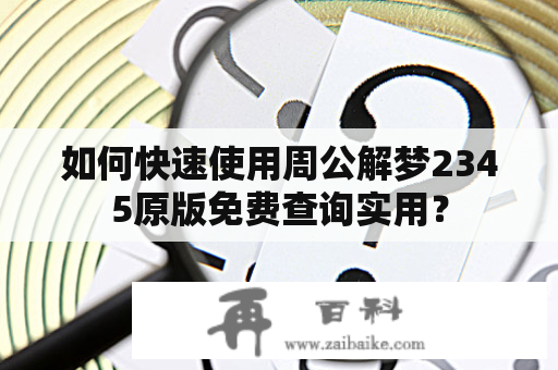 如何快速使用周公解梦2345原版免费查询实用？