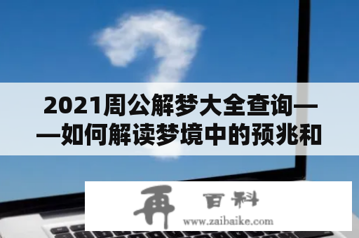 2021周公解梦大全查询——如何解读梦境中的预兆和暗示？