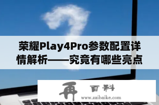 荣耀Play4Pro参数配置详情解析——究竟有哪些亮点？