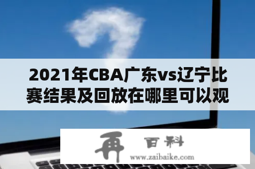 2021年CBA广东vs辽宁比赛结果及回放在哪里可以观看?