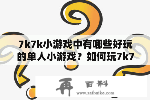 7k7k小游戏中有哪些好玩的单人小游戏？如何玩7k7k小游戏单人小游戏连连看？