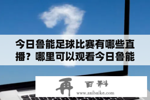 今日鲁能足球比赛有哪些直播？哪里可以观看今日鲁能足球比赛视频？