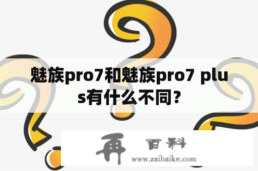 魅族pro7和魅族pro7 plus有什么不同？