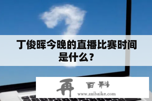 丁俊晖今晚的直播比赛时间是什么？