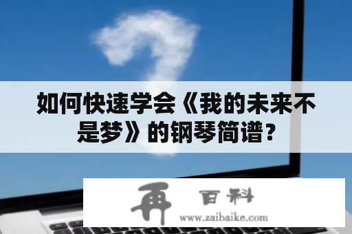 如何快速学会《我的未来不是梦》的钢琴简谱？