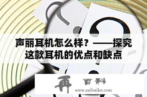 声丽耳机怎么样？——探究这款耳机的优点和缺点