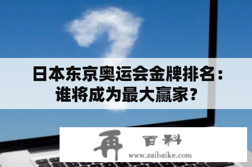 日本东京奥运会金牌排名：谁将成为最大赢家？