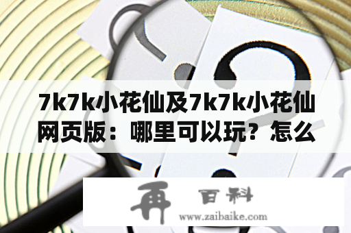 7k7k小花仙及7k7k小花仙网页版：哪里可以玩？怎么样玩？