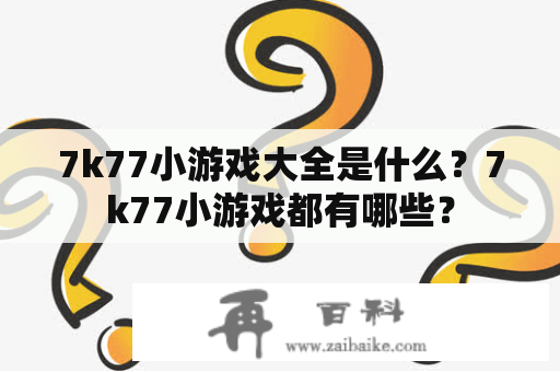 7k77小游戏大全是什么？7k77小游戏都有哪些？