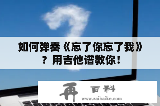 如何弹奏《忘了你忘了我》？用吉他谱教你！