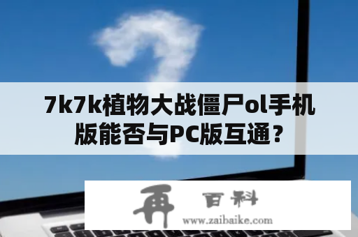 7k7k植物大战僵尸ol手机版能否与PC版互通？