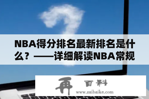 NBA得分排名最新排名是什么？——详细解读NBA常规赛得分榜