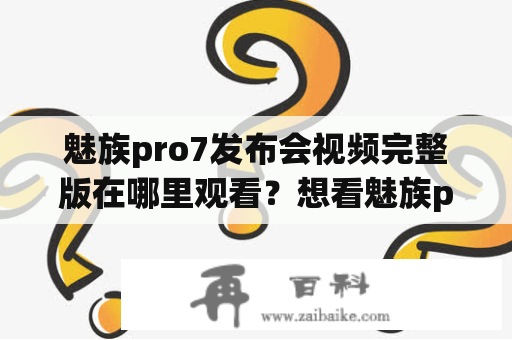 魅族pro7发布会视频完整版在哪里观看？想看魅族pro7发布会内容请点进来！