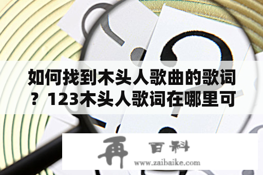 如何找到木头人歌曲的歌词？123木头人歌词在哪里可以获取？