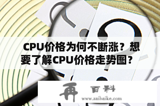  CPU价格为何不断涨？想要了解CPU价格走势图？ 