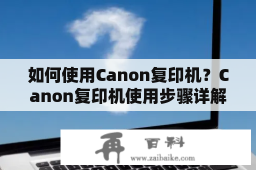 如何使用Canon复印机？Canon复印机使用步骤详解！