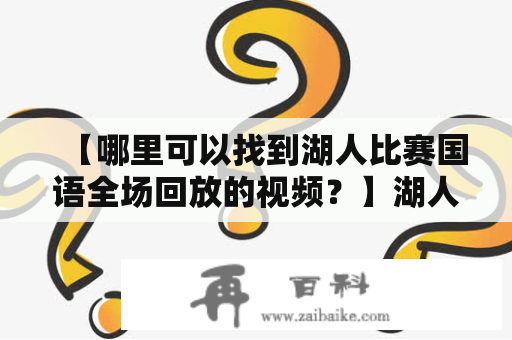 【哪里可以找到湖人比赛国语全场回放的视频？】湖人比赛国语全场回放及湖人比赛国语全场回放视频的获取渠道湖人作为NBA联盟的强队之一，总是备受关注。当然，作为球迷，我们都想第一时间观看湖人比赛的回放。不过，有时候由于各种原因错过了实时直播，那么如何寻找湖人比赛国语全场回放的视频呢？