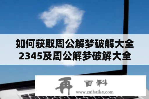 如何获取周公解梦破解大全2345及周公解梦破解大全2345原版？