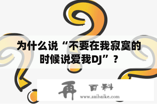 为什么说“不要在我寂寞的时候说爱我DJ”？