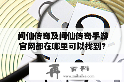  问仙传奇及问仙传奇手游官网都在哪里可以找到？