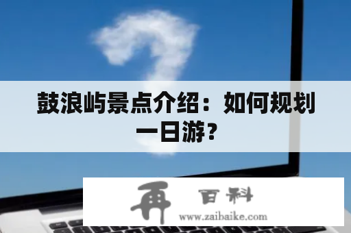 鼓浪屿景点介绍：如何规划一日游？