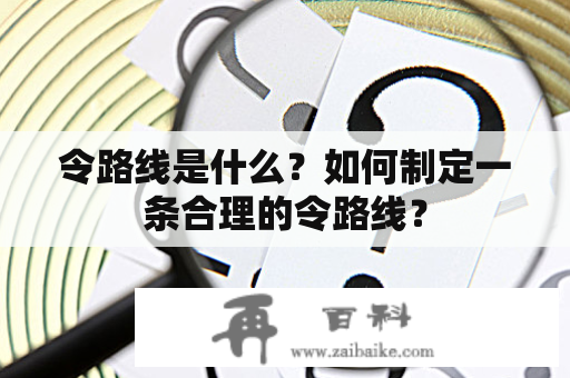 令路线是什么？如何制定一条合理的令路线？