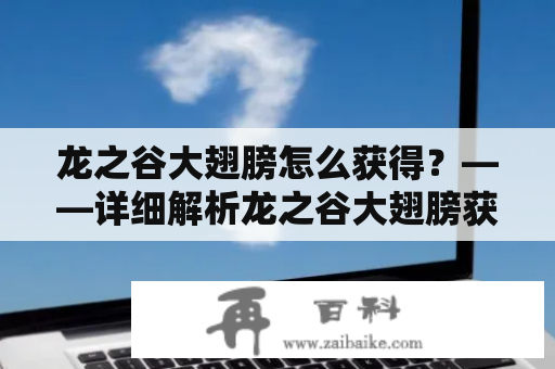 龙之谷大翅膀怎么获得？——详细解析龙之谷大翅膀获取方法