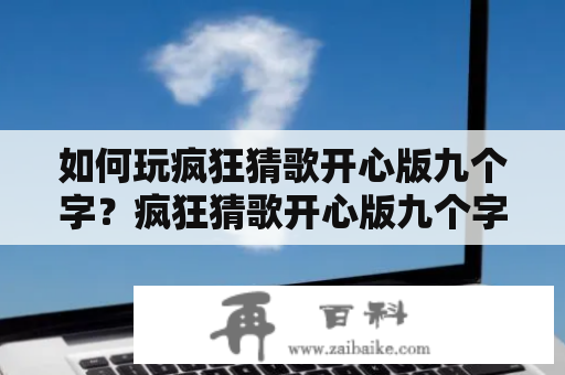 如何玩疯狂猜歌开心版九个字？疯狂猜歌开心版九个字是一款让人欢乐的休闲益智游戏。这款游戏的玩法很简单，就是根据提示图和音乐来猜出歌曲名。每个关卡有不同的主题，有流行歌曲、经典老歌、电影原声等。游戏画面清新可爱，配合欢快的音乐，让人感到非常愉悦。