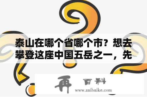 泰山在哪个省哪个市？想去攀登这座中国五岳之一，先了解一下它的位置吧！