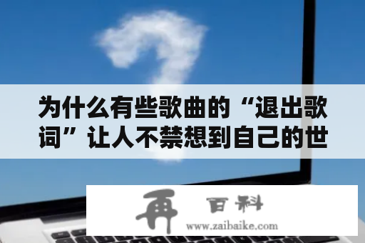 为什么有些歌曲的“退出歌词”让人不禁想到自己的世界也要退出呢？