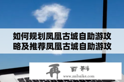 如何规划凤凰古城自助游攻略及推荐凤凰古城自助游攻略两天？