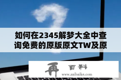 如何在2345解梦大全中查询免费的原版原文TW及原版周公解梦？