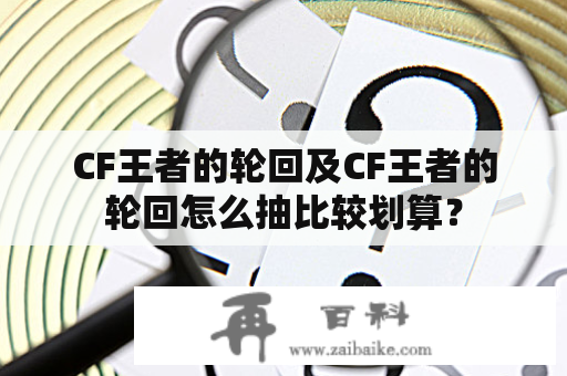 CF王者的轮回及CF王者的轮回怎么抽比较划算？