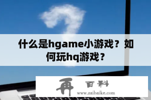 什么是hgame小游戏？如何玩hq游戏？