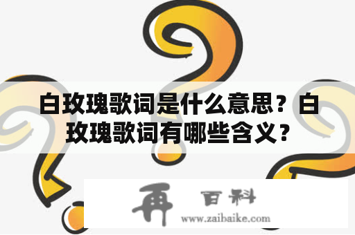 白玫瑰歌词是什么意思？白玫瑰歌词有哪些含义？