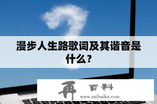 漫步人生路歌词及其谐音是什么？