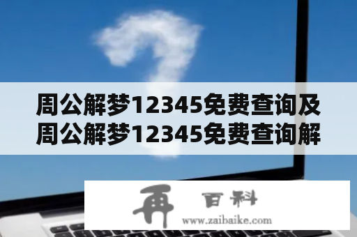 周公解梦12345免费查询及周公解梦12345免费查询解梦2345：哪里可以免费查询周公解梦12345以及解梦2345？