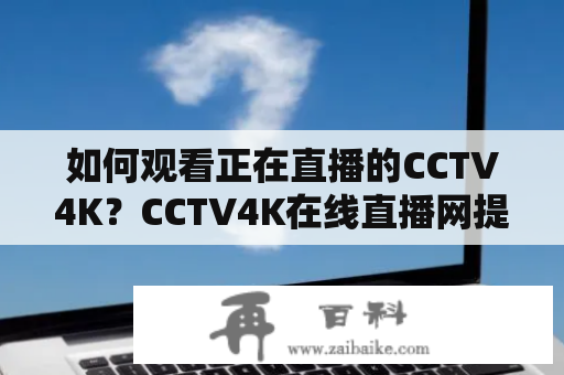 如何观看正在直播的CCTV4K？CCTV4K在线直播网提供便捷服务！