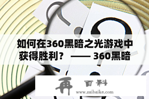 如何在360黑暗之光游戏中获得胜利？ —— 360黑暗之光及黑暗之光游戏视频详解