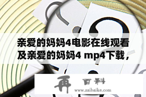 亲爱的妈妈4电影在线观看及亲爱的妈妈4 mp4下载，如何获取最新资源？