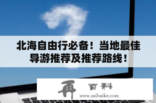 北海自由行必备！当地最佳导游推荐及推荐路线！