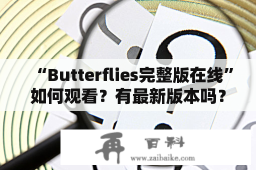 “Butterflies完整版在线”如何观看？有最新版本吗？