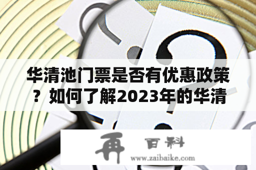 华清池门票是否有优惠政策？如何了解2023年的华清池门票优惠政策？