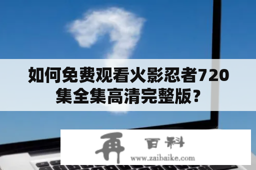 如何免费观看火影忍者720集全集高清完整版？