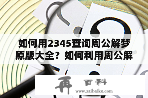 如何用2345查询周公解梦原版大全？如何利用周公解梦原版大全解读生活中的梦境？